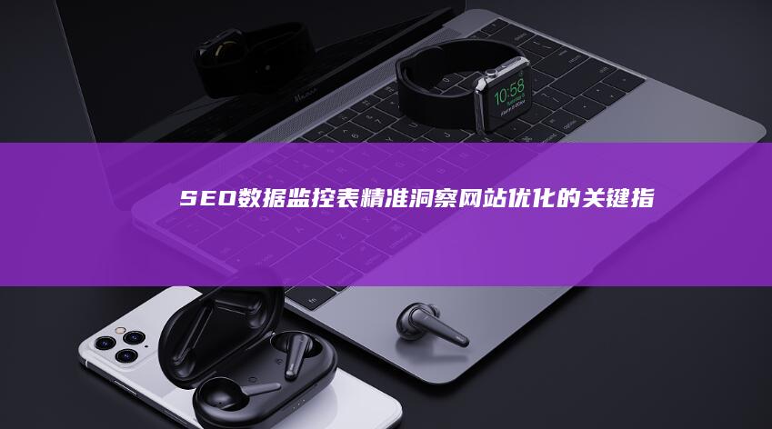 SEO数据监控表：精准洞察网站优化的关键指标